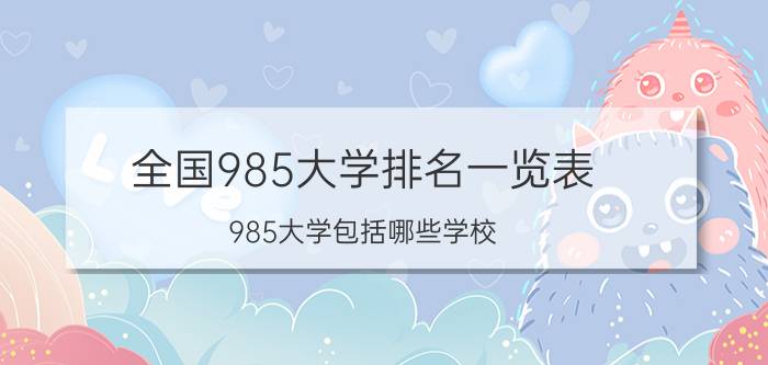 全国985大学排名一览表 985大学包括哪些学校